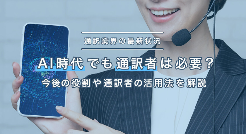 AI時代でも通訳者は必要？今後の役割や、通訳業界の最新状況と通訳者の活用方法を解説