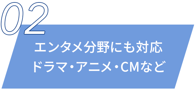 エンタメ分野にも対応ドラマ・アニメ・CMなど