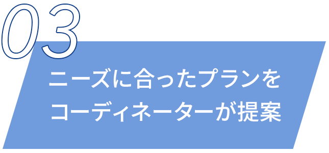 ニーズに合ったプランをコーディネーターが提案